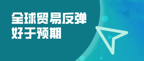 全球貿(mào)易強(qiáng)勁復(fù)蘇超預(yù)期，WTO預(yù)測(cè)2024年商品貿(mào)易量增長(zhǎng)10.8%，國(guó)內(nèi)貿(mào)易代理迎來新機(jī)遇